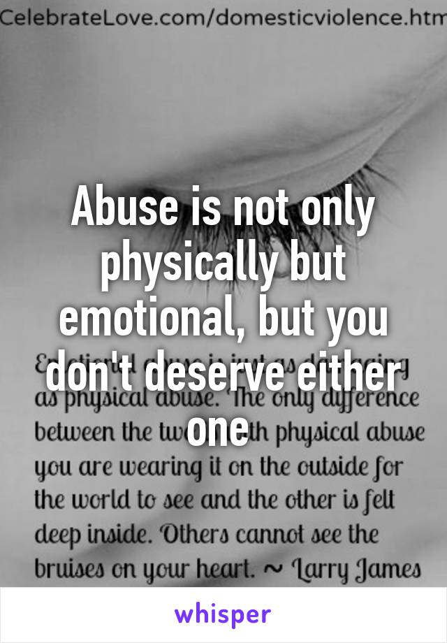 Abuse is not only physically but emotional, but you don't deserve either one 