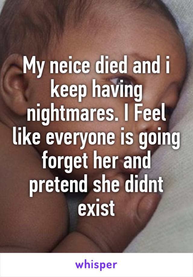 My neice died and i keep having nightmares. I Feel like everyone is going forget her and pretend she didnt exist