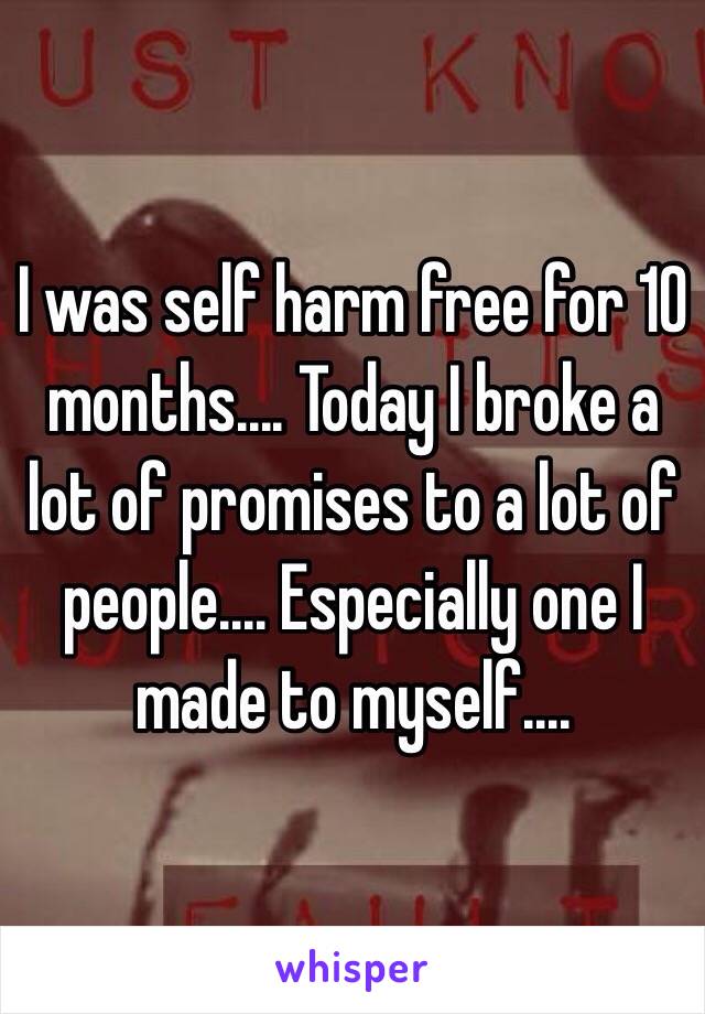 I was self harm free for 10 months.... Today I broke a lot of promises to a lot of people.... Especially one I made to myself.... 