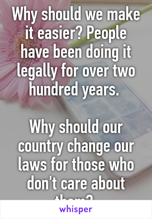 Why should we make it easier? People have been doing it legally for over two hundred years. 

Why should our country change our laws for those who don't care about them? 