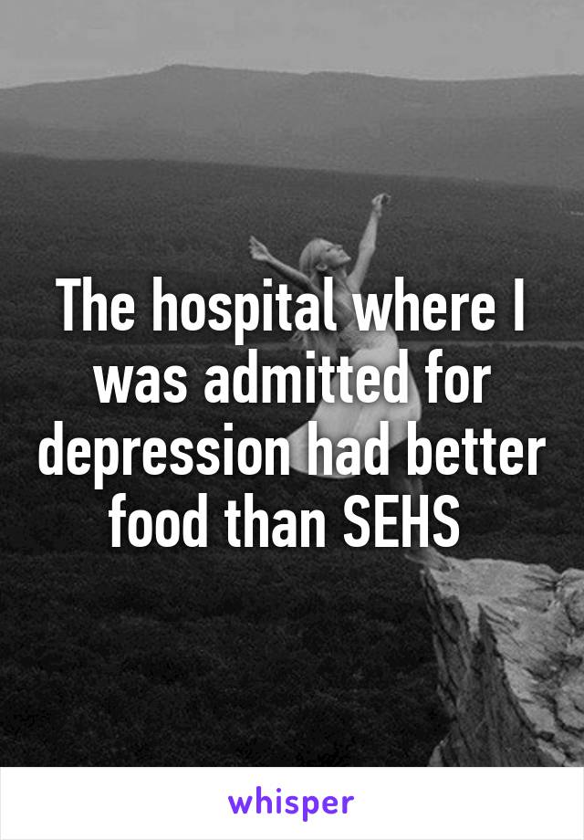 The hospital where I was admitted for depression had better food than SEHS 