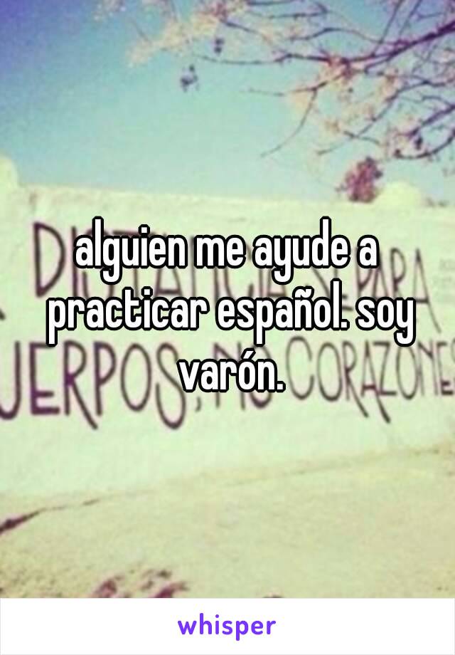 alguien me ayude a practicar español. soy varón.