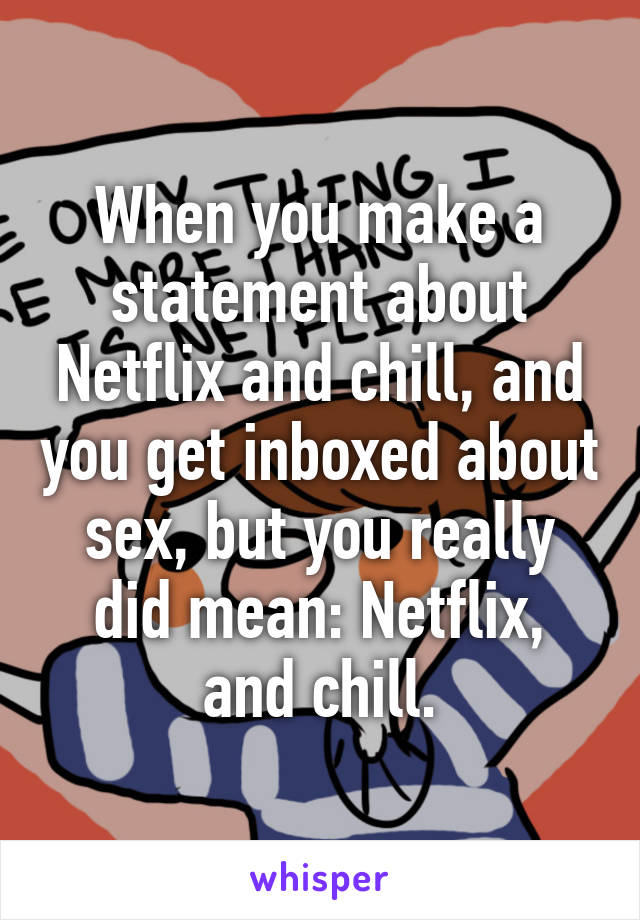 When you make a statement about Netflix and chill, and you get inboxed about sex, but you really did mean: Netflix, and chill.