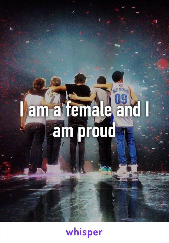 I am a female and I am proud