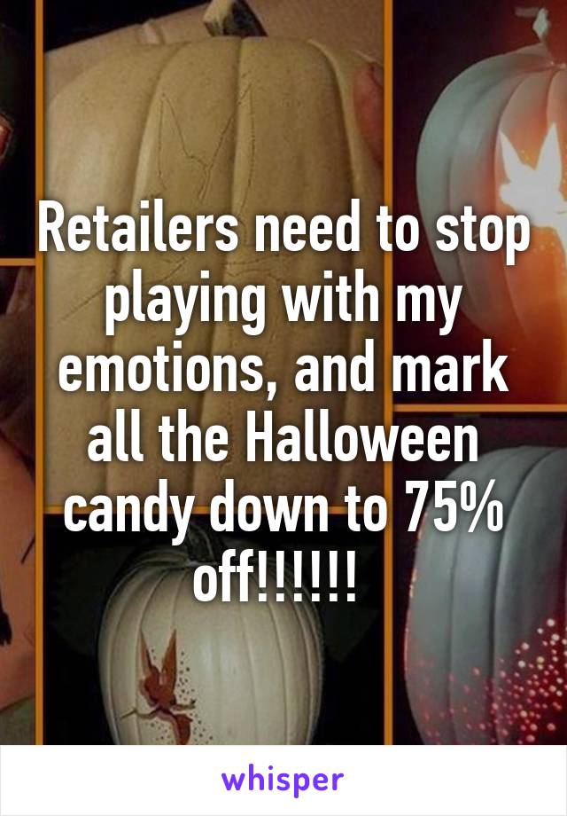 Retailers need to stop playing with my emotions, and mark all the Halloween candy down to 75% off!!!!!! 