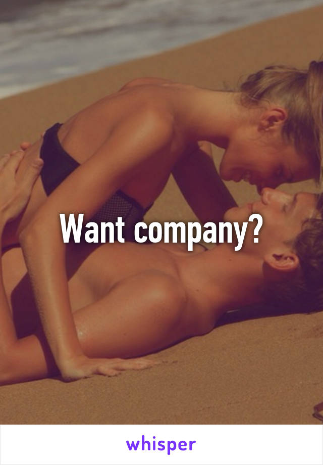 Want company?