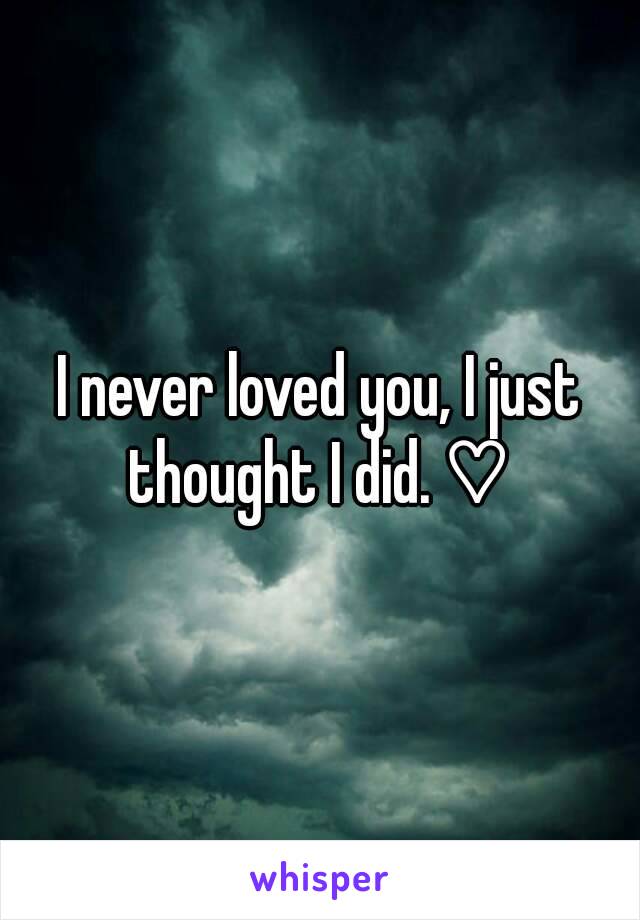 I never loved you, I just thought I did. ♡ 