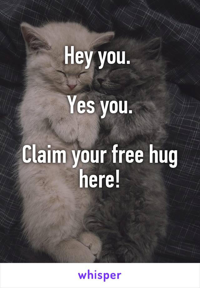 Hey you. 

Yes you.

Claim your free hug here!

