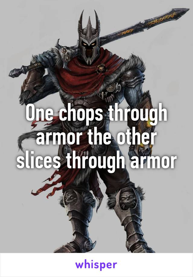 One chops through armor the other slices through armor