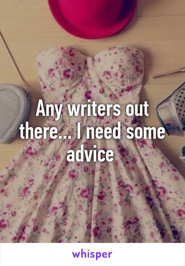 Any writers out there... I need some advice 