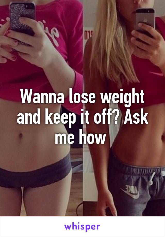 Wanna lose weight and keep it off? Ask me how 