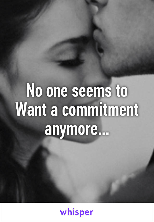 No one seems to Want a commitment anymore...