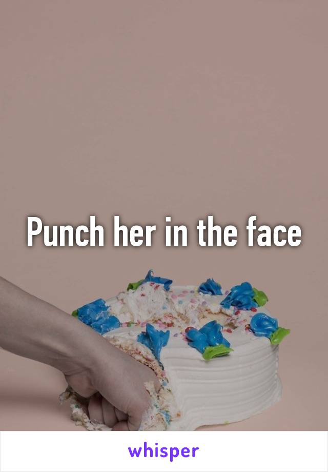 Punch her in the face