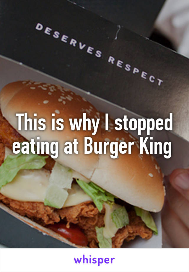 This is why I stopped eating at Burger King 