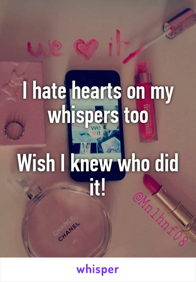 I hate hearts on my whispers too

Wish I knew who did it!