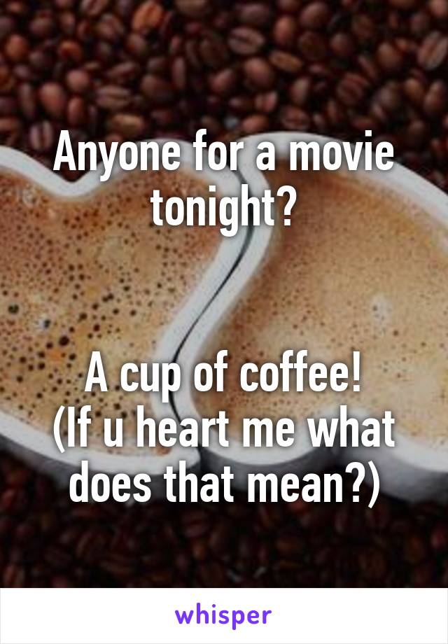 Anyone for a movie tonight?


A cup of coffee!
(If u heart me what does that mean?)