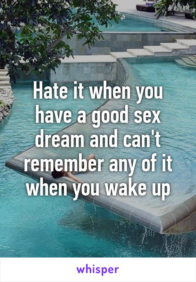 Hate it when you have a good sex dream and can't remember any of it when you wake up