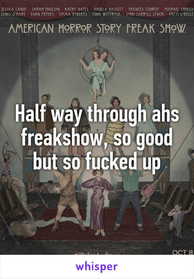 Half way through ahs freakshow, so good but so fucked up