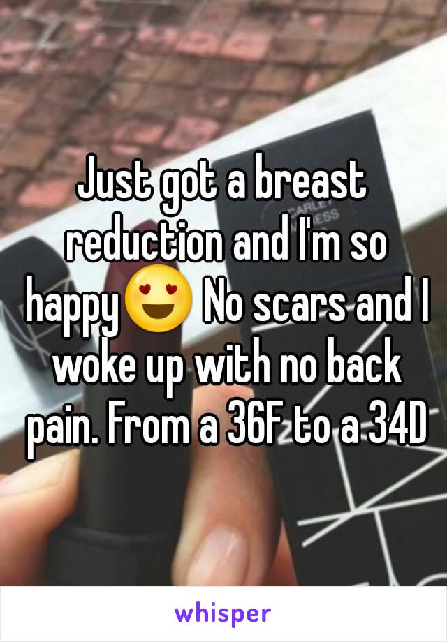 Just got a breast reduction and I'm so happy😍 No scars and I woke up with no back pain. From a 36F to a 34D