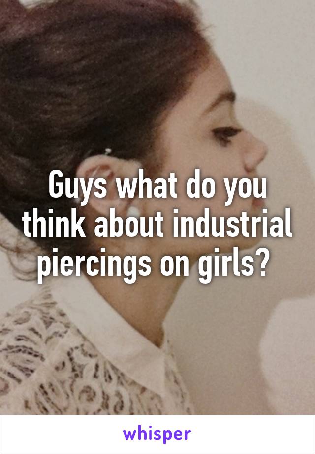 Guys what do you think about industrial piercings on girls? 