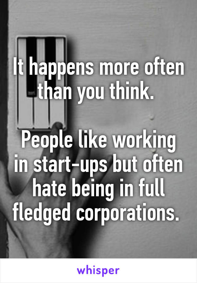 It happens more often than you think. 

People like working in start-ups but often hate being in full fledged corporations. 