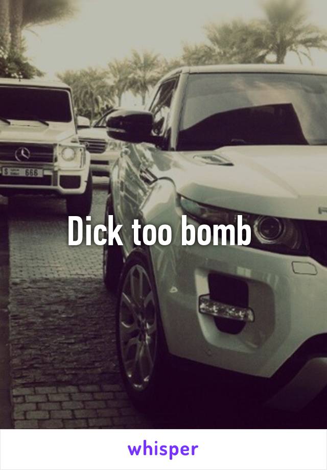 Dick too bomb 