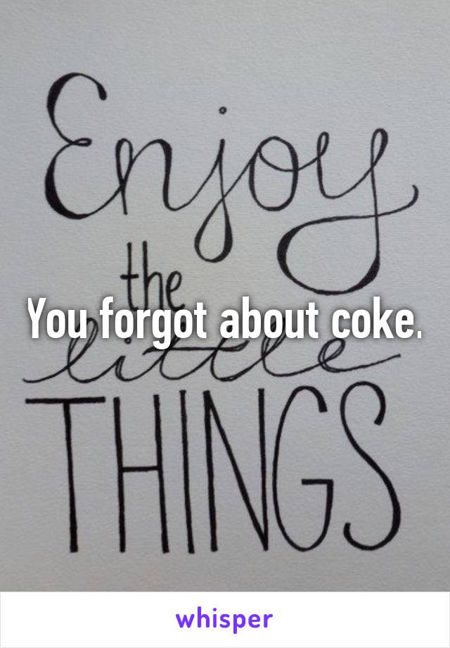 You forgot about coke.