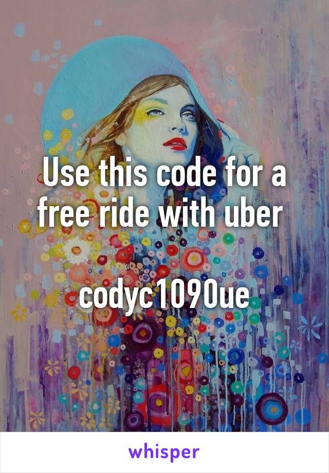 Use this code for a free ride with uber 

codyc1090ue