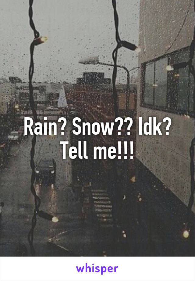 Rain? Snow?? Idk? Tell me!!!