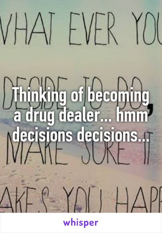 Thinking of becoming a drug dealer... hmm decisions decisions...