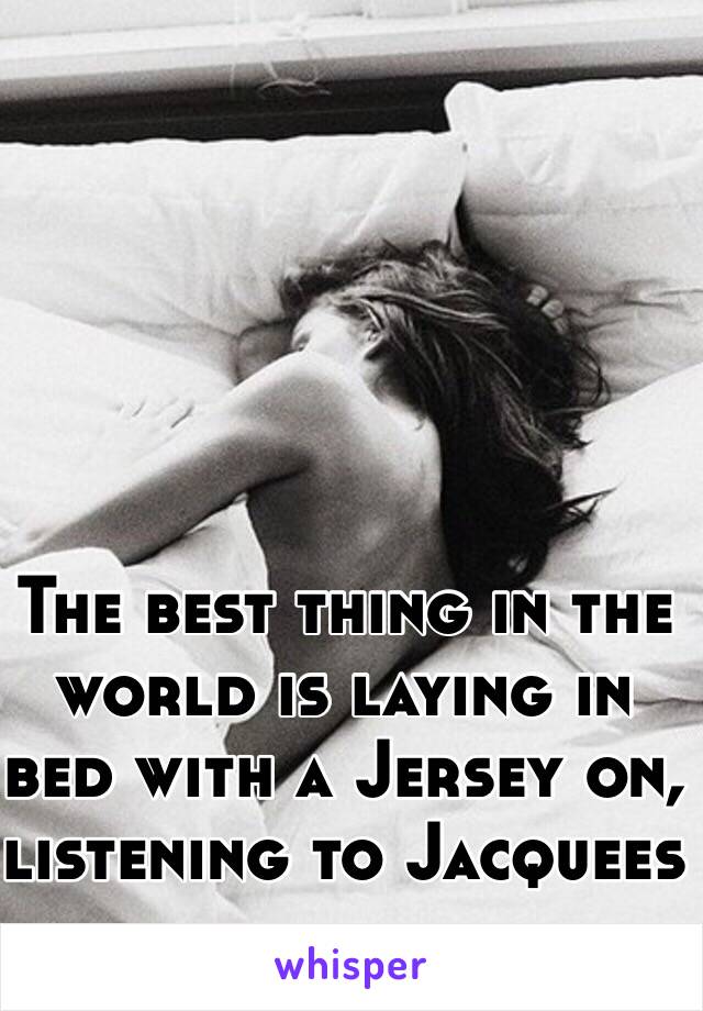 The best thing in the world is laying in bed with a Jersey on, listening to Jacquees