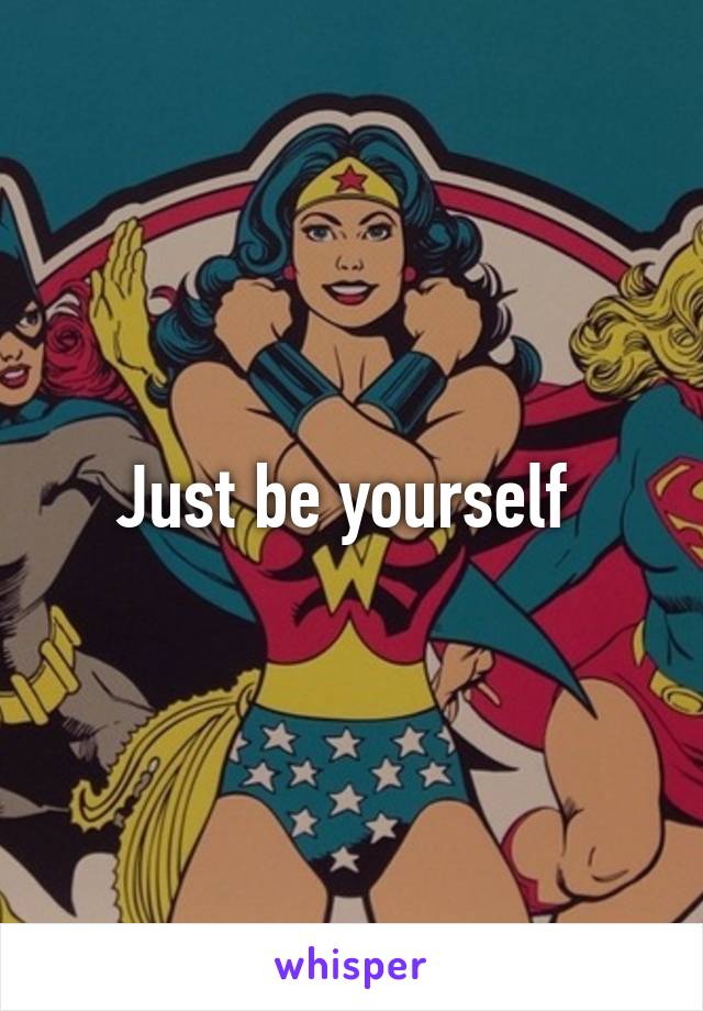 Just be yourself 