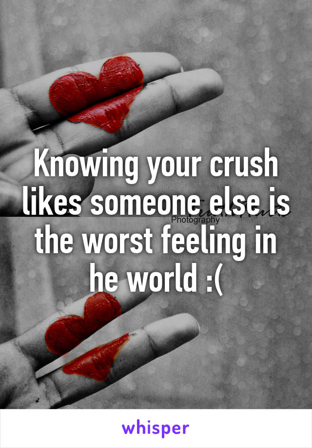 Knowing your crush likes someone else is the worst feeling in he world :(