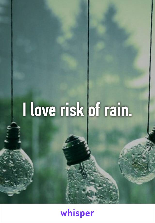 I love risk of rain.