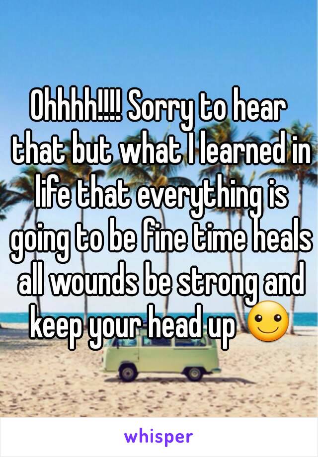 Ohhhh!!!! Sorry to hear that but what I learned in life that everything is going to be fine time heals all wounds be strong and keep your head up ☺