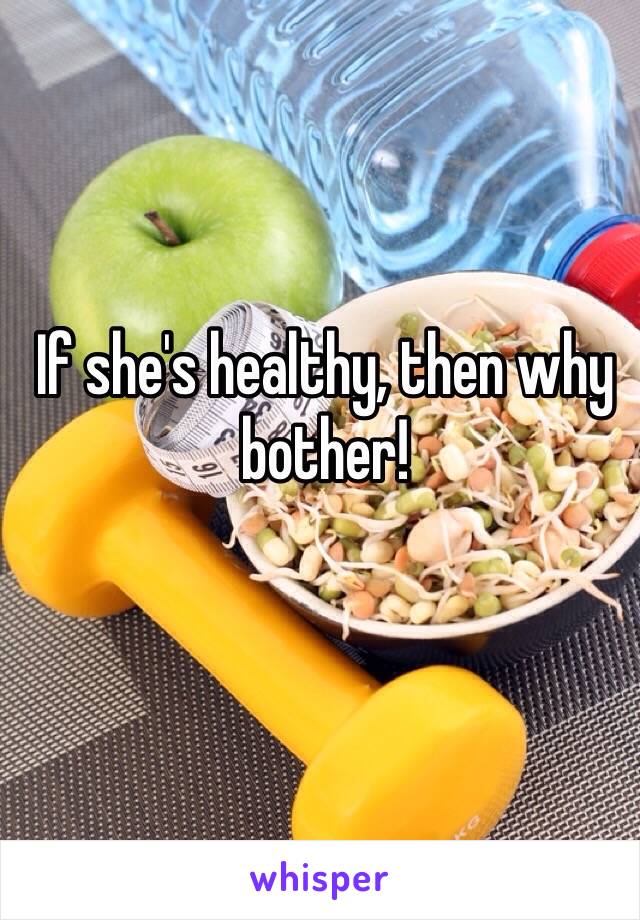 If she's healthy, then why bother!
 
