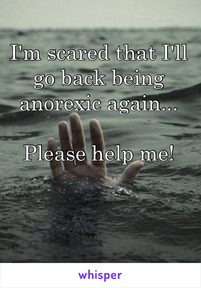 I'm scared that I'll go back being anorexic again...

Please help me!
