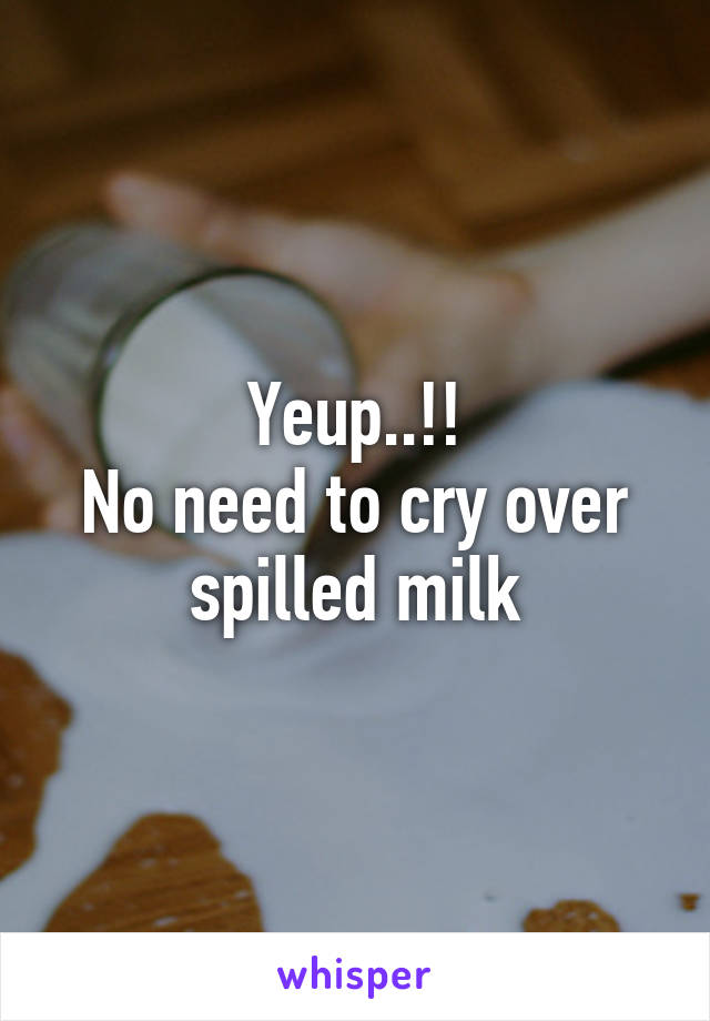 Yeup..!!
No need to cry over spilled milk