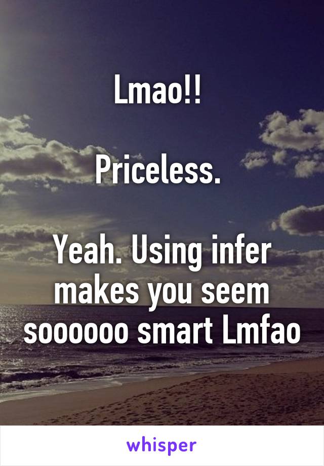 Lmao!! 

Priceless. 

Yeah. Using infer makes you seem soooooo smart Lmfao 