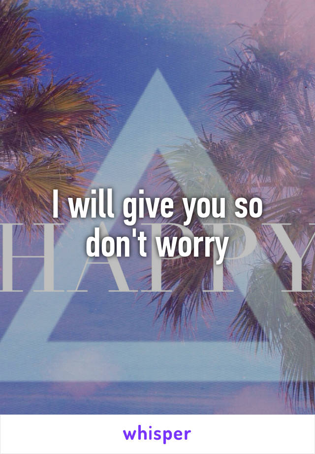 I will give you so don't worry