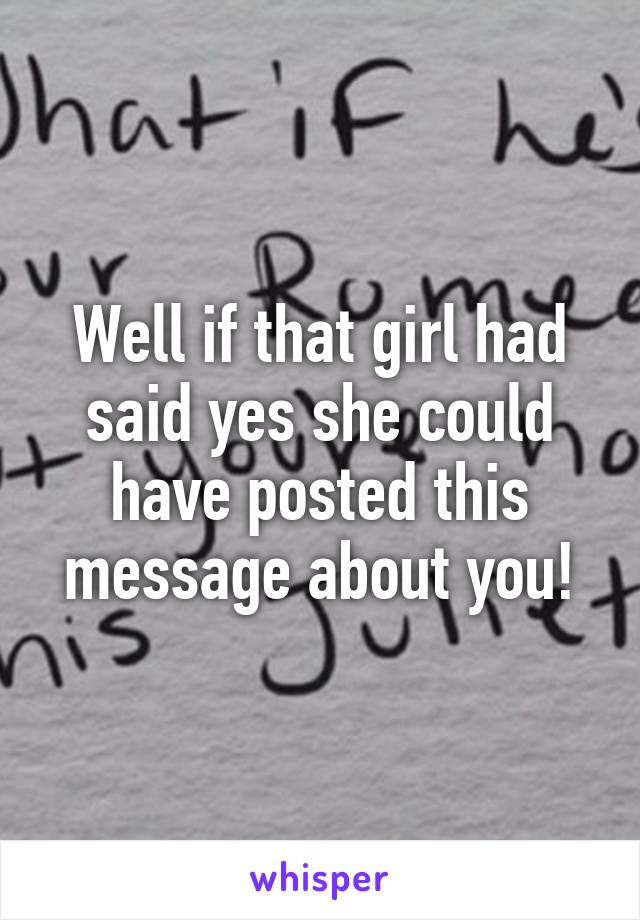 Well if that girl had said yes she could have posted this message about you!