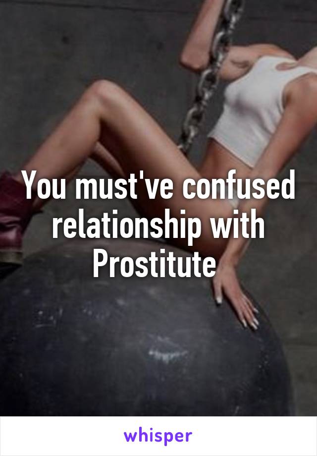 You must've confused relationship with
Prostitute 