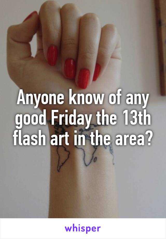 Anyone know of any good Friday the 13th flash art in the area?