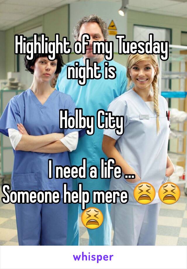 Highlight of my Tuesday night is 

Holby City

I need a life ...
Someone help mere 😫😫😫