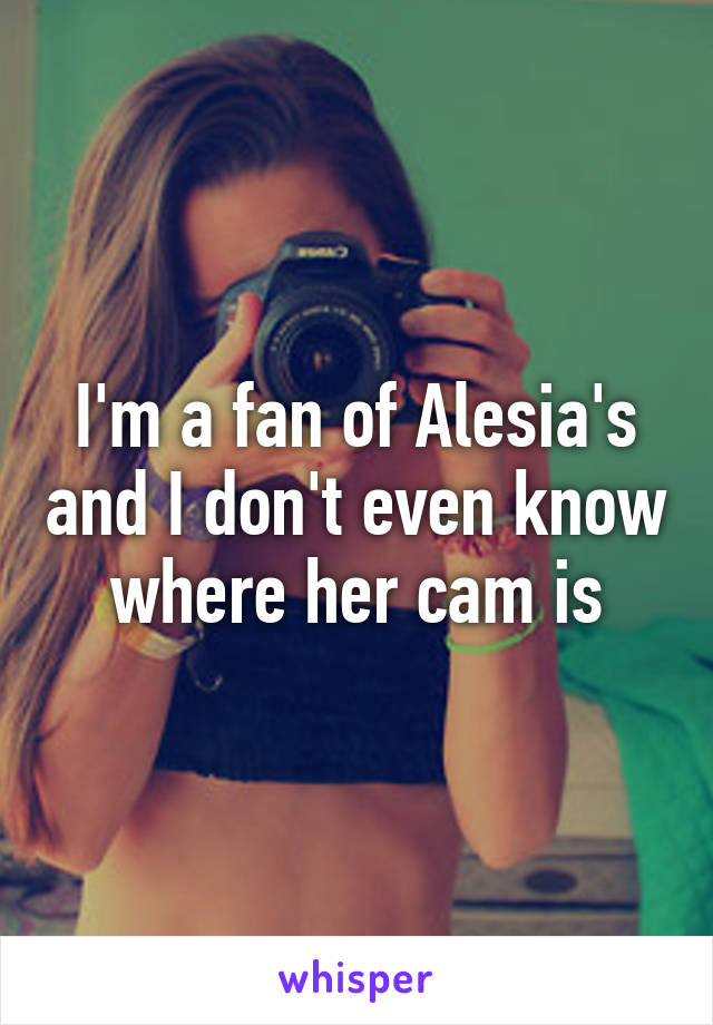 I'm a fan of Alesia's and I don't even know where her cam is