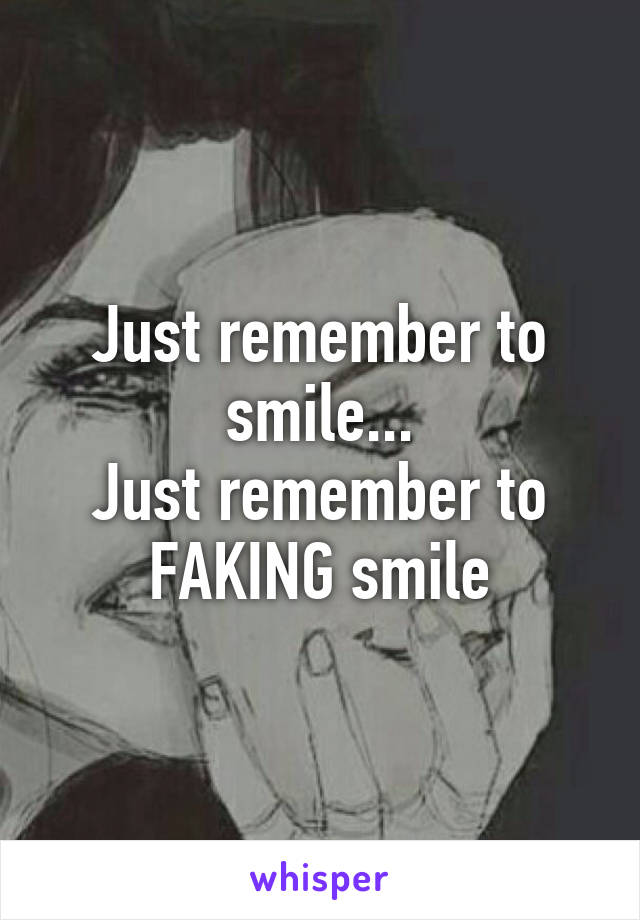 Just remember to smile...
Just remember to FAKING smile