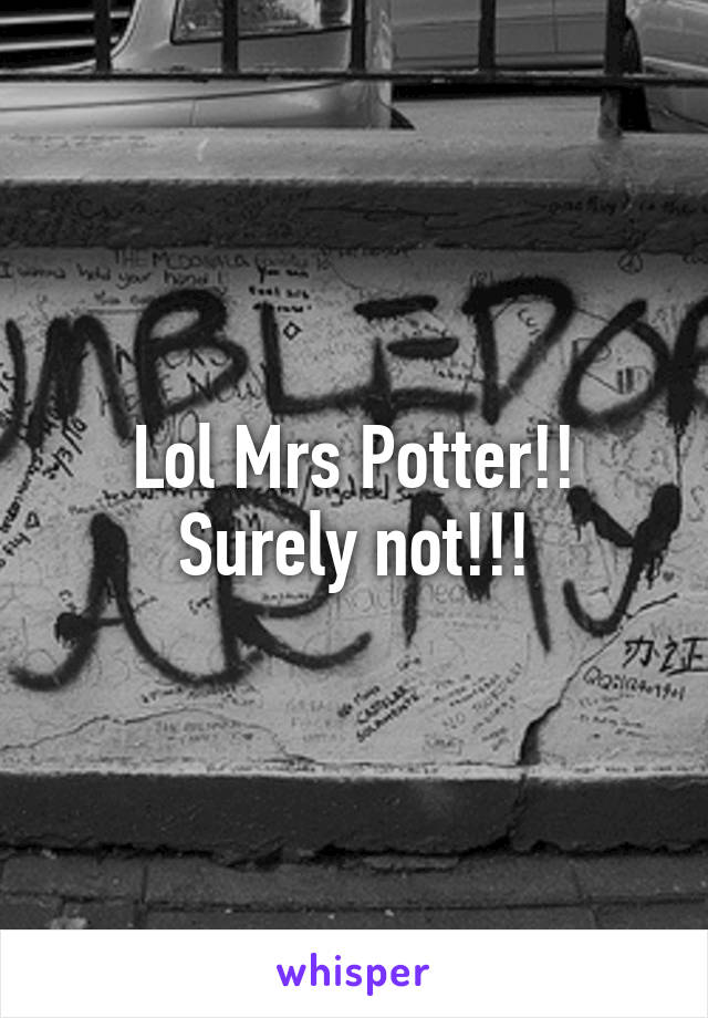 Lol Mrs Potter!!
Surely not!!!