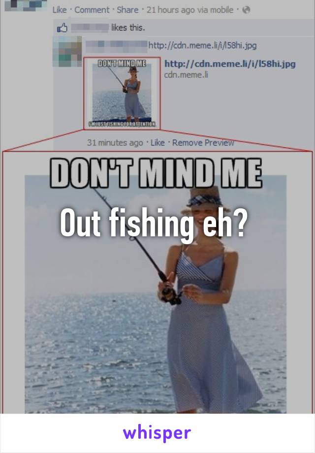 Out fishing eh? 