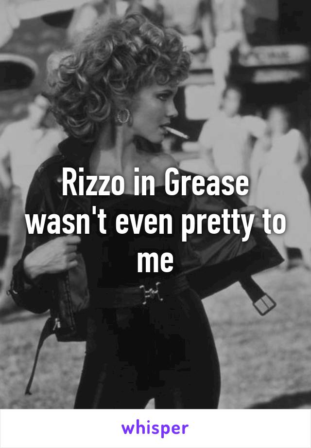 Rizzo in Grease wasn't even pretty to me