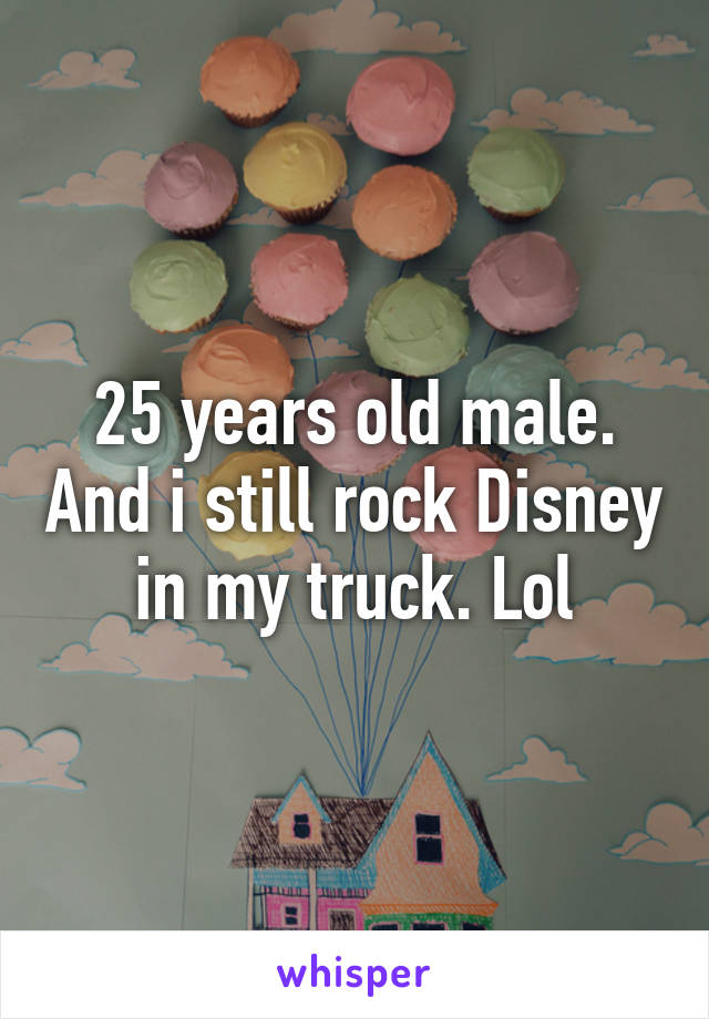 25 years old male. And i still rock Disney in my truck. Lol